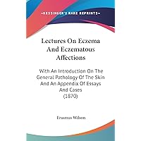 Lectures On Eczema And Eczematous Affections: With An Introduction On The General Pathology Of The Skin And An Appendix Of Essays And Cases (1870) Lectures On Eczema And Eczematous Affections: With An Introduction On The General Pathology Of The Skin And An Appendix Of Essays And Cases (1870) Hardcover Paperback