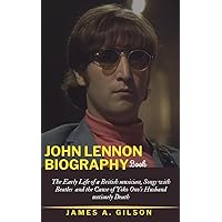 JOHN LENNON BIOGRAPHY BOOK: The Early Life of a British musician, Songs with Beatles and the Cause of Yoko Ono’s Husband untimely Death (True crime and biography book) JOHN LENNON BIOGRAPHY BOOK: The Early Life of a British musician, Songs with Beatles and the Cause of Yoko Ono’s Husband untimely Death (True crime and biography book) Kindle Paperback