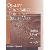 Quality Improvement Projects in Health Care: Problem Solving in the Workplace Quality Improvement Projects in Health Care: Problem Solving in the Workplace Kindle Hardcover Paperback