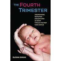 The Fourth Trimester: Understanding, Protecting, and Nurturing an Infant through the First Three Months The Fourth Trimester: Understanding, Protecting, and Nurturing an Infant through the First Three Months Hardcover Kindle