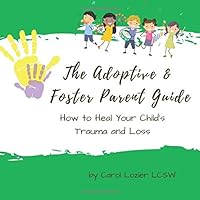 The Adoptive & Foster Parent Guide: How to Heal Your Child's Trauma and Loss The Adoptive & Foster Parent Guide: How to Heal Your Child's Trauma and Loss Paperback Kindle