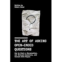 The Art of Asking Open-Ended Questions: How to Start a Conversation, Ask Relevant Questions, and Connect With People The Art of Asking Open-Ended Questions: How to Start a Conversation, Ask Relevant Questions, and Connect With People Paperback Kindle Hardcover