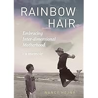 Rainbow Hair: Embracing Inter-dimensional Motherhood - a Memoir Rainbow Hair: Embracing Inter-dimensional Motherhood - a Memoir Paperback Kindle