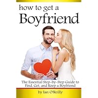 How to Get a Boyfriend: The Essential Step-by-Step Guide to Find, Get, and Keep a Boyfriend How to Get a Boyfriend: The Essential Step-by-Step Guide to Find, Get, and Keep a Boyfriend Paperback Kindle