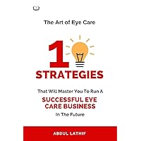The Art of Eye Care : Mastering The 10 Key Strategies for Running a Successful Eye Hospital The Art of Eye Care : Mastering The 10 Key Strategies for Running a Successful Eye Hospital Kindle
