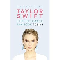 Taylor Swift: The Ultimate Unofficial Fan Book 2023/4: 100+ Amazing Facts, Photos, Quiz and More
