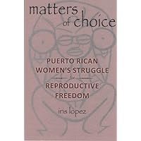 Matters of Choice: Puerto Rican Women's Struggle for Reproductive Freedom Matters of Choice: Puerto Rican Women's Struggle for Reproductive Freedom Hardcover Kindle Paperback