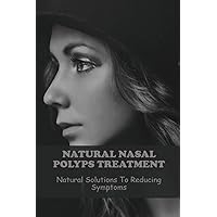 Natural Nasal Polyps Treatment: Natural Solutions To Reducing Symptoms