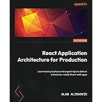 React Application Architecture for Production: Learn best practices and expert tips to deliver enterprise-ready React web apps React Application Architecture for Production: Learn best practices and expert tips to deliver enterprise-ready React web apps Paperback Kindle