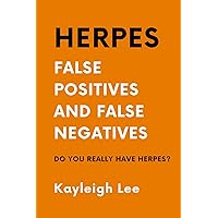 HERPES: False Positives and False Negatives - Do You REALLY Have Herpes?: A Herpes Book Giving you Support, Clarity and Direction in Confusion