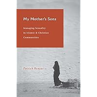 My Mother's Sons: Managing Sexuality in Islamic and Christian Communities My Mother's Sons: Managing Sexuality in Islamic and Christian Communities Kindle Paperback