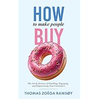How to Make People Buy: The Art & Science of Enabling, Engaging, and Empowering Your Customers How to Make People Buy: The Art & Science of Enabling, Engaging, and Empowering Your Customers Kindle Paperback Hardcover