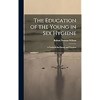 The Education of the Young in Sex Hygiene: A Textbook for Parents and Teachers The Education of the Young in Sex Hygiene: A Textbook for Parents and Teachers Hardcover Paperback