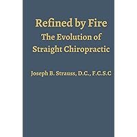 Refined by Fire: The Evolution of Straight Chiropractic Refined by Fire: The Evolution of Straight Chiropractic Hardcover Kindle