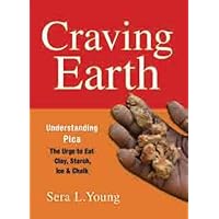Craving Earth: Understanding Pica―the Urge to Eat Clay, Starch, Ice, and Chalk Craving Earth: Understanding Pica―the Urge to Eat Clay, Starch, Ice, and Chalk Paperback Kindle Hardcover