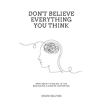 Don't Believe Everything You Think: Why Your Thinking Is The Beginning & End Of Suffering (Beyond Suffering) Don't Believe Everything You Think: Why Your Thinking Is The Beginning & End Of Suffering (Beyond Suffering) Paperback Audible Audiobook Kindle Hardcover