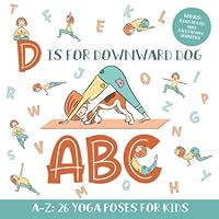 D is for Downward Dog ABC: Yoga ABC Book for Kids Aged 3-5 and Kindergarteners - 26 Simple Yoga Poses for Every Letter of the Alphabet (BONUS: Illustrated Sun Salutation Sequence) D is for Downward Dog ABC: Yoga ABC Book for Kids Aged 3-5 and Kindergarteners - 26 Simple Yoga Poses for Every Letter of the Alphabet (BONUS: Illustrated Sun Salutation Sequence) Paperback Kindle