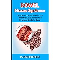 Bowel Disease Syndrome : An Absolute Guide To Traditional Knowledge, Holistic Treatments, As Well As The Latest Scientific Discoveries For Treating Irritable Bowel Disorder Bowel Disease Syndrome : An Absolute Guide To Traditional Knowledge, Holistic Treatments, As Well As The Latest Scientific Discoveries For Treating Irritable Bowel Disorder Kindle Paperback