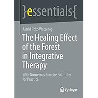 The Healing Effect of the Forest in Integrative Therapy: With Numerous Exercise Examples for Practice (essentials) The Healing Effect of the Forest in Integrative Therapy: With Numerous Exercise Examples for Practice (essentials) Paperback Kindle