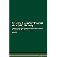 Reversing Respiratory Syncytial Virus (RSV) Naturally The Raw Vegan Plant-Based Detoxification & Regeneration Workbook for Healing Patients. Volume 2
