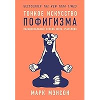 Тонкое искусство пофигизма: Парадоксальный способ жить счастливо (The Subtle Art of Not Giving a F*ck: A Counterintuitive Approach to Living a Good Life) (Russian Edition)