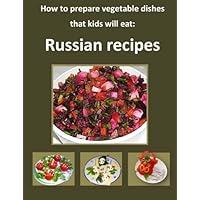 How to Prepare Vegetable Dishes that Kids Will Eat: Russian Recipes:: Step-by-step guide with 110 photos explaining each step and instructions How to Prepare Vegetable Dishes that Kids Will Eat: Russian Recipes:: Step-by-step guide with 110 photos explaining each step and instructions Paperback