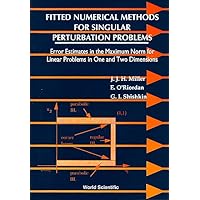 FITTED NUMERICAL METHODS FOR SINGULAR PERTURBATION PROBLEMS: ERROR ESTIMATES IN THE MAXIMUM NORM FOR LINEAR PROBLEMS IN ONE AND TWO DIMENSIONS FITTED NUMERICAL METHODS FOR SINGULAR PERTURBATION PROBLEMS: ERROR ESTIMATES IN THE MAXIMUM NORM FOR LINEAR PROBLEMS IN ONE AND TWO DIMENSIONS Hardcover Paperback