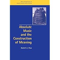 Absolute Music Construction Meaning (New Perspectives in Music History and Criticism, Series Number 4) Absolute Music Construction Meaning (New Perspectives in Music History and Criticism, Series Number 4) Paperback Hardcover