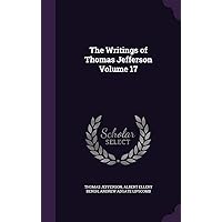 The Writings of Thomas Jefferson Volume 17 The Writings of Thomas Jefferson Volume 17 Hardcover Kindle Paperback