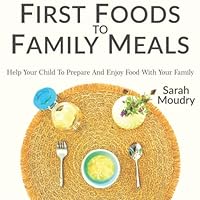 First Foods to Family Meals: Help your child to prepare and enjoy food with your family First Foods to Family Meals: Help your child to prepare and enjoy food with your family Paperback