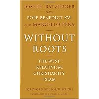 Without Roots: The West, Relativism, Christianity, Islam Without Roots: The West, Relativism, Christianity, Islam Paperback Kindle Hardcover Spiral-bound
