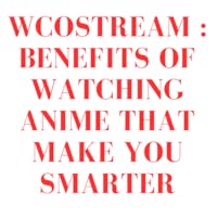 Wcostream :Benefits of watching anime that make you smarter.