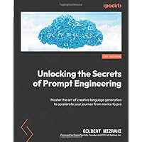 Unlocking the Secrets of Prompt Engineering: Master the art of creative language generation to accelerate your journey from novice to pro