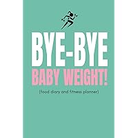 Bye Bye Baby Weight! (Food Diary and Fitness Planner): Inspiring Weight Loss, Diet and Exercise Tracker For Mums or Moms To Track Getting Fit And Slimming Down