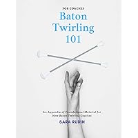 Baton Twirling 101 for Coaches: An Appendix of Foundational Material for New Baton Twirling Coaches