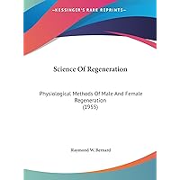 Science Of Regeneration: Physiological Methods Of Male And Female Regeneration (1955) Science Of Regeneration: Physiological Methods Of Male And Female Regeneration (1955) Hardcover Paperback