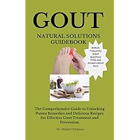 GOUT NATURAL SOLUTIONS GUIDEBOOK: The Comprehensive Guide to Unlocking Potent Remedies and Delicious Recipes for Effective Gout Treatments and Prevention GOUT NATURAL SOLUTIONS GUIDEBOOK: The Comprehensive Guide to Unlocking Potent Remedies and Delicious Recipes for Effective Gout Treatments and Prevention Kindle Paperback