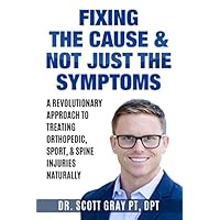 Fixing the Cause & Not Just the Symptoms: A Revolutionary Approach To Treating Muscle and Skeletal Injuries Fixing the Cause & Not Just the Symptoms: A Revolutionary Approach To Treating Muscle and Skeletal Injuries Paperback Kindle