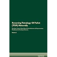 Reversing Tetralogy Of Fallot (TOF) Naturally The Raw Vegan Plant-Based Detoxification & Regeneration Workbook for Healing Patients. Volume 2
