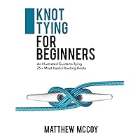 Knot Tying for Beginners: An Illustrated Guide to Tying 25+ Most Useful Boating Knots Knot Tying for Beginners: An Illustrated Guide to Tying 25+ Most Useful Boating Knots Paperback Kindle Hardcover