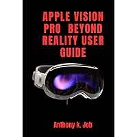 APPLE VISION PRO BEYOND REALITY USER GUIDE: The Ultimate Guide to the Wearable Device that Changes Everything APPLE VISION PRO BEYOND REALITY USER GUIDE: The Ultimate Guide to the Wearable Device that Changes Everything Kindle Hardcover Paperback