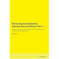 Reversing Carotid Artery Disease: Testimonials for Hope. From Patients with Different Diseases Part 1 The Raw Vegan Plant-Based Detoxification & Regeneration Workbook for Healing Patients. Volume 6