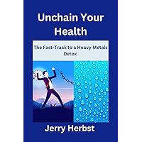 Unchain Your Health: The Fast-Track to a Heavy Metals Detox Unchain Your Health: The Fast-Track to a Heavy Metals Detox Kindle Paperback