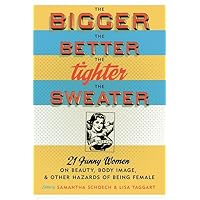 The Bigger the Better, the Tighter the Sweater: 21 Funny Women on Beauty, Body Image, and Other Hazards of Being Female The Bigger the Better, the Tighter the Sweater: 21 Funny Women on Beauty, Body Image, and Other Hazards of Being Female Paperback