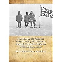 The Heart Of The Antarctic: Being The Story Of The British Antarctic Expedition 1907-1909 (With original photos) The Heart Of The Antarctic: Being The Story Of The British Antarctic Expedition 1907-1909 (With original photos) Kindle Hardcover Paperback