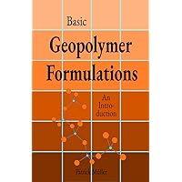 Basic Geopolymer Formulations: An Introduction into Basic ‘Recipes’, Raw Materials, and Manufacturing Processes of Environmentally Friendly High-Performance Cements (GEOPOLYMERS Book 1) Basic Geopolymer Formulations: An Introduction into Basic ‘Recipes’, Raw Materials, and Manufacturing Processes of Environmentally Friendly High-Performance Cements (GEOPOLYMERS Book 1) Kindle Paperback