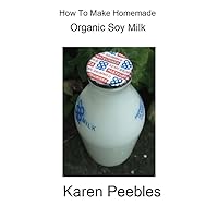 How to Make Homemade Organic Soy Milk How to Make Homemade Organic Soy Milk Kindle