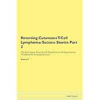 Reversing Cutaneous T-Cell Lymphoma: Testimonials for Hope. From Patients with Different Diseases Part 2 The Raw Vegan Plant-Based Detoxification & Regeneration Workbook for Healing Patients. Volume 7