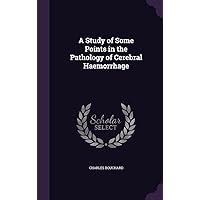 A Study of Some Points in the Pathology of Cerebral Haemorrhage A Study of Some Points in the Pathology of Cerebral Haemorrhage Hardcover Paperback