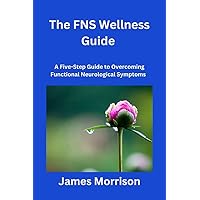 The FNS Wellness Guide: A Five-Step Guide to Overcoming Functional Neurological Symptoms The FNS Wellness Guide: A Five-Step Guide to Overcoming Functional Neurological Symptoms Kindle Paperback